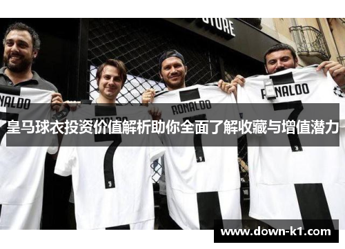 皇马球衣投资价值解析助你全面了解收藏与增值潜力