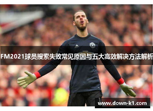 FM2021球员搜索失败常见原因与五大高效解决方法解析