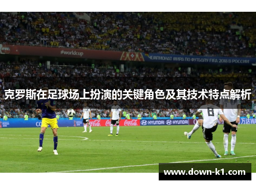 克罗斯在足球场上扮演的关键角色及其技术特点解析