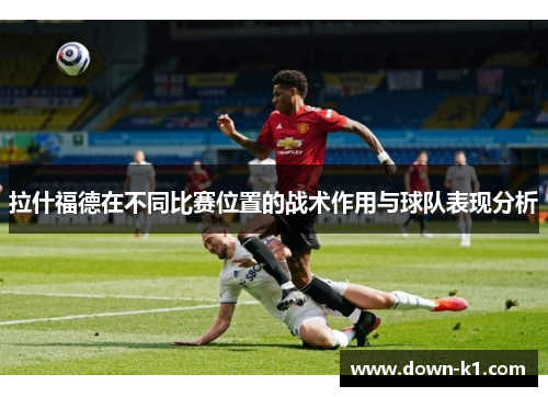 拉什福德在不同比赛位置的战术作用与球队表现分析