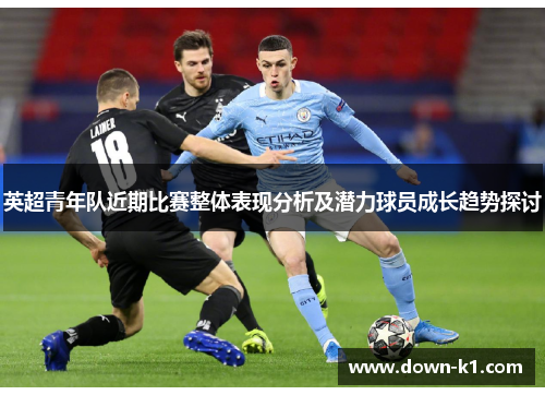 英超青年队近期比赛整体表现分析及潜力球员成长趋势探讨