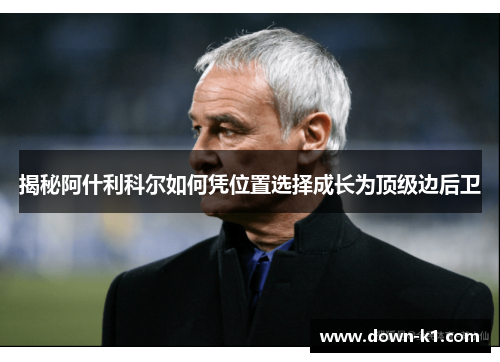 揭秘阿什利科尔如何凭位置选择成长为顶级边后卫