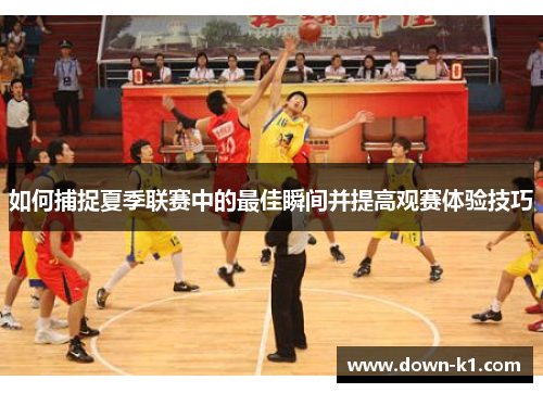 如何捕捉夏季联赛中的最佳瞬间并提高观赛体验技巧