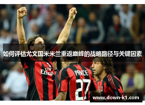 如何评估尤文国米米兰重返巅峰的战略路径与关键因素