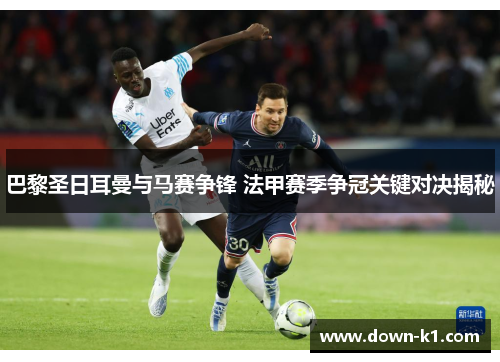 巴黎圣日耳曼与马赛争锋 法甲赛季争冠关键对决揭秘