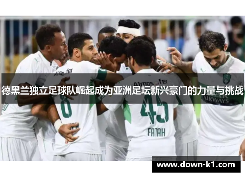 德黑兰独立足球队崛起成为亚洲足坛新兴豪门的力量与挑战