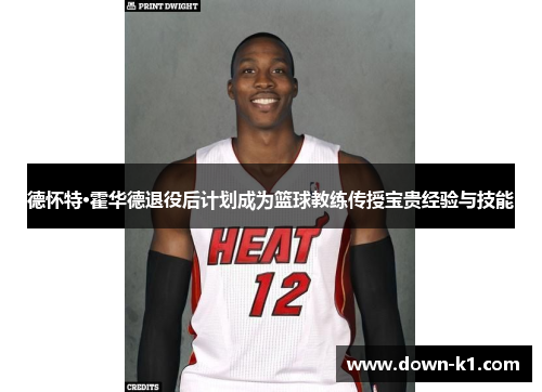 德怀特·霍华德退役后计划成为篮球教练传授宝贵经验与技能
