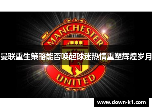 曼联重生策略能否唤起球迷热情重塑辉煌岁月