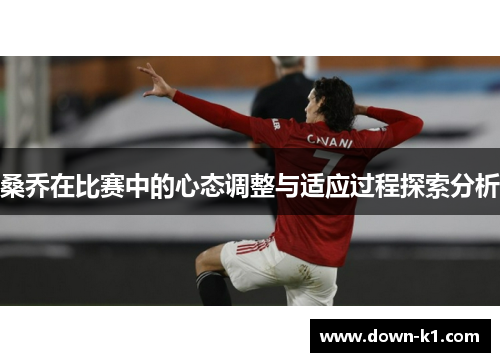 桑乔在比赛中的心态调整与适应过程探索分析