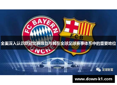 全面深入认识欧冠比赛级别与其在全球足球赛事体系中的重要地位