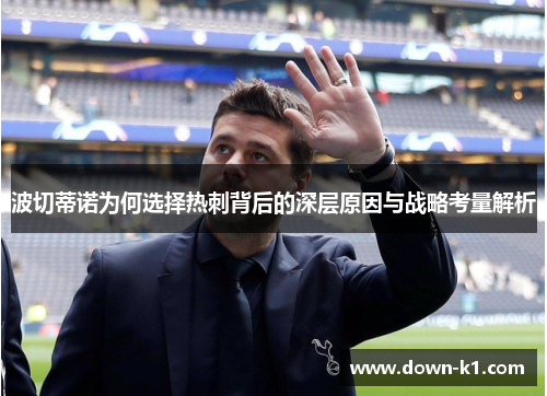 波切蒂诺为何选择热刺背后的深层原因与战略考量解析