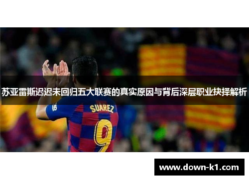 苏亚雷斯迟迟未回归五大联赛的真实原因与背后深层职业抉择解析