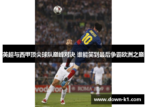 英超与西甲顶尖球队巅峰对决 谁能笑到最后争霸欧洲之巅