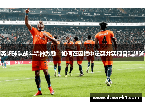英超球队战斗精神激励：如何在困境中逆袭并实现自我超越