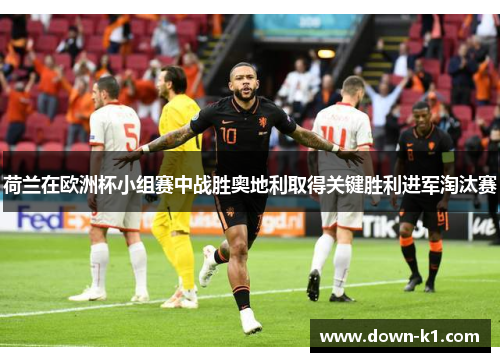 荷兰在欧洲杯小组赛中战胜奥地利取得关键胜利进军淘汰赛