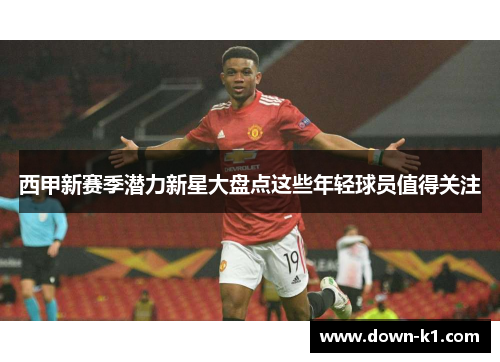 西甲新赛季潜力新星大盘点这些年轻球员值得关注