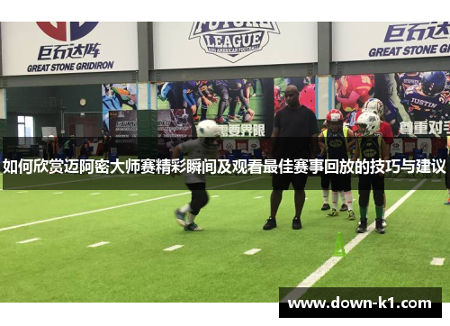 如何欣赏迈阿密大师赛精彩瞬间及观看最佳赛事回放的技巧与建议