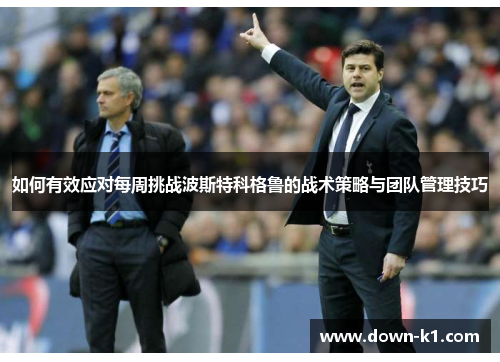 如何有效应对每周挑战波斯特科格鲁的战术策略与团队管理技巧