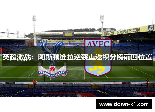 英超激战：阿斯顿维拉逆袭重返积分榜前四位置